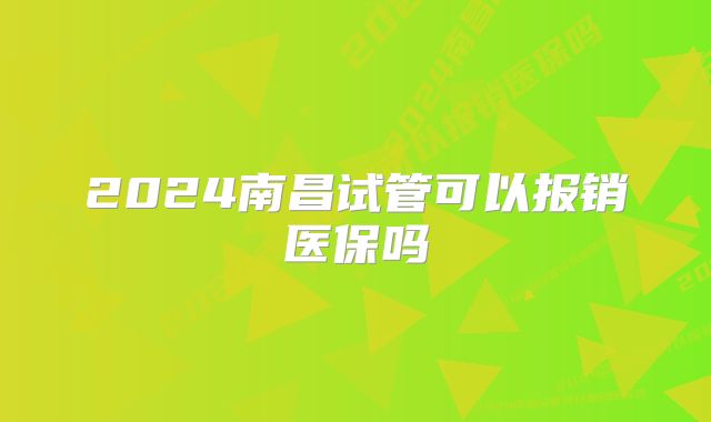 2024南昌试管可以报销医保吗