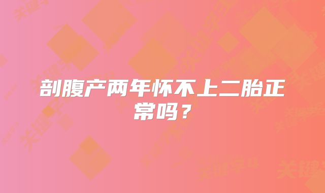 剖腹产两年怀不上二胎正常吗？