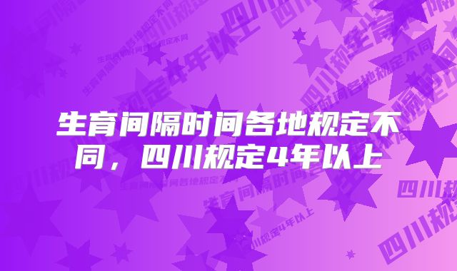 生育间隔时间各地规定不同，四川规定4年以上