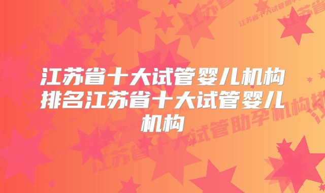 江苏省十大试管婴儿机构排名江苏省十大试管婴儿机构