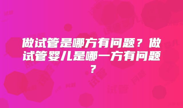 做试管是哪方有问题？做试管婴儿是哪一方有问题？