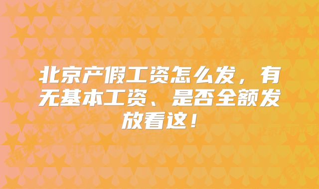 北京产假工资怎么发，有无基本工资、是否全额发放看这！