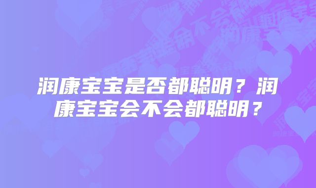 润康宝宝是否都聪明？润康宝宝会不会都聪明？