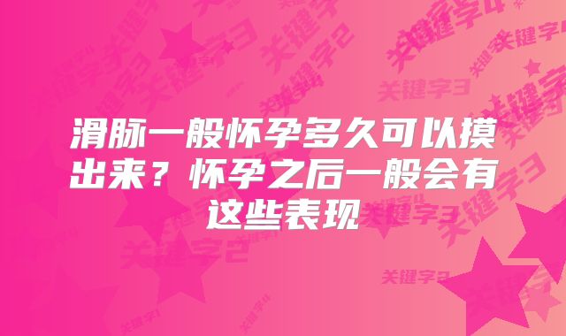 滑脉一般怀孕多久可以摸出来？怀孕之后一般会有这些表现