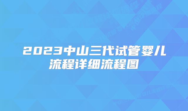 2023中山三代试管婴儿流程详细流程图