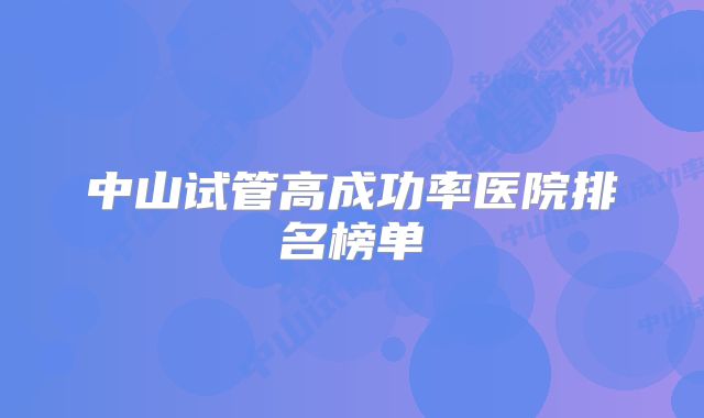 中山试管高成功率医院排名榜单