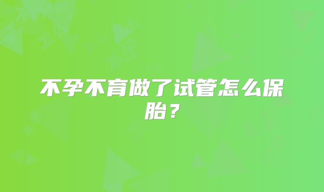 不孕不育做了试管怎么保胎？