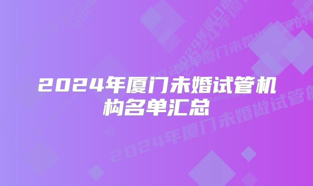 2024年厦门未婚试管机构名单汇总