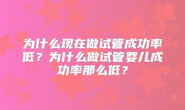 为什么现在做试管成功率低？为什么做试管婴儿成功率那么低？