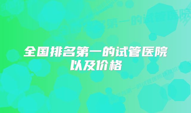 全国排名第一的试管医院以及价格