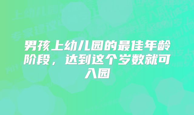 男孩上幼儿园的最佳年龄阶段，达到这个岁数就可入园