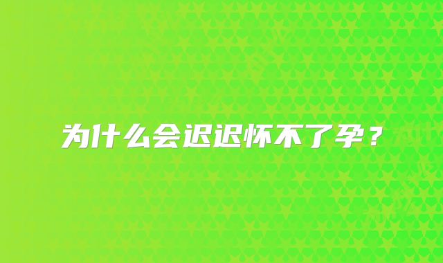 为什么会迟迟怀不了孕？