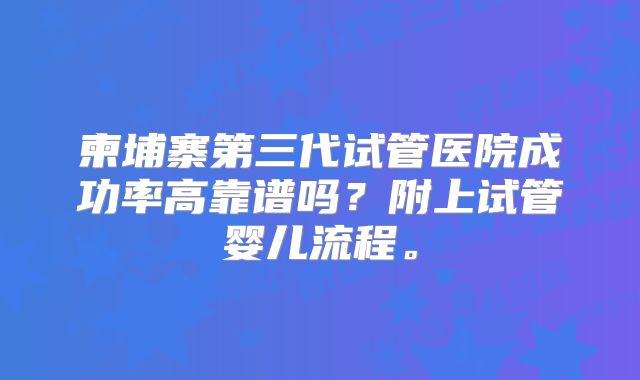 柬埔寨第三代试管医院成功率高靠谱吗？附上试管婴儿流程。