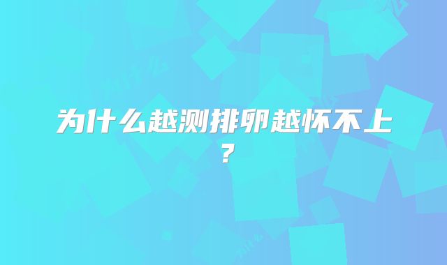 为什么越测排卵越怀不上？