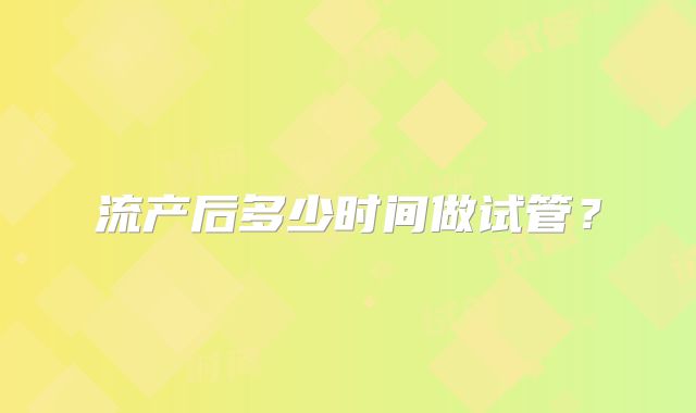 流产后多少时间做试管？