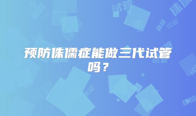 预防侏儒症能做三代试管吗？