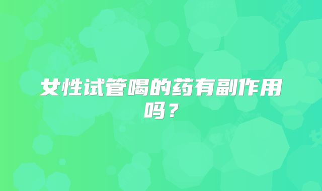 女性试管喝的药有副作用吗？