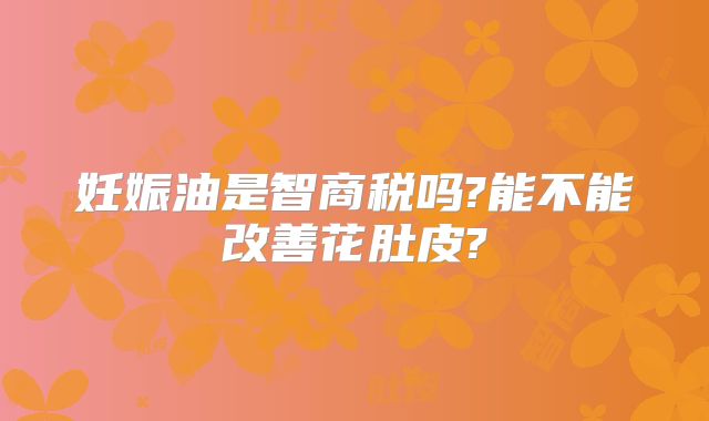 妊娠油是智商税吗?能不能改善花肚皮?