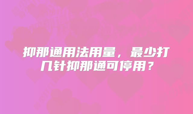 抑那通用法用量，最少打几针抑那通可停用？