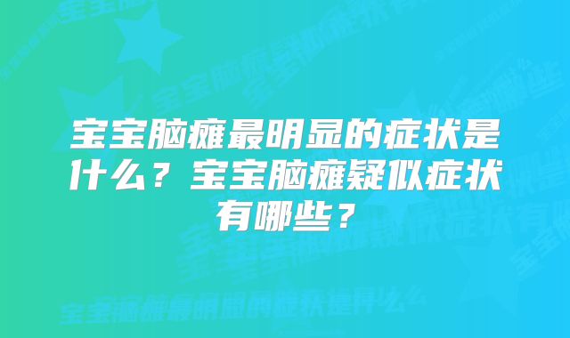 宝宝脑瘫最明显的症状是什么？宝宝脑瘫疑似症状有哪些？