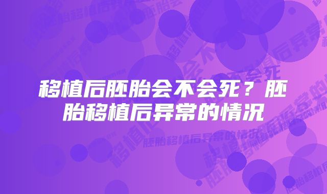 移植后胚胎会不会死？胚胎移植后异常的情况