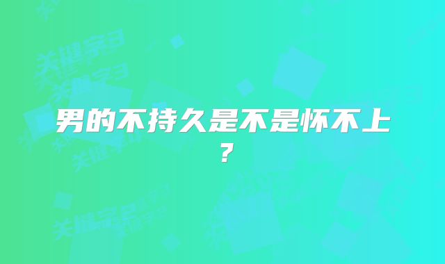 男的不持久是不是怀不上？