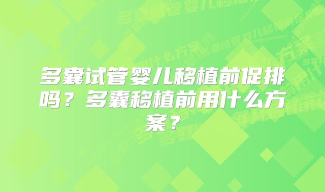 多囊试管婴儿移植前促排吗？多囊移植前用什么方案？