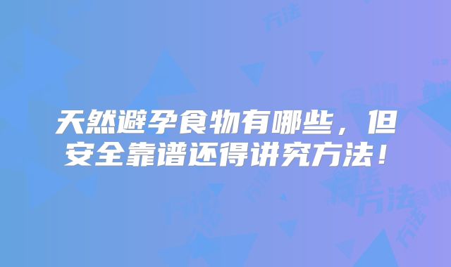 天然避孕食物有哪些，但安全靠谱还得讲究方法！