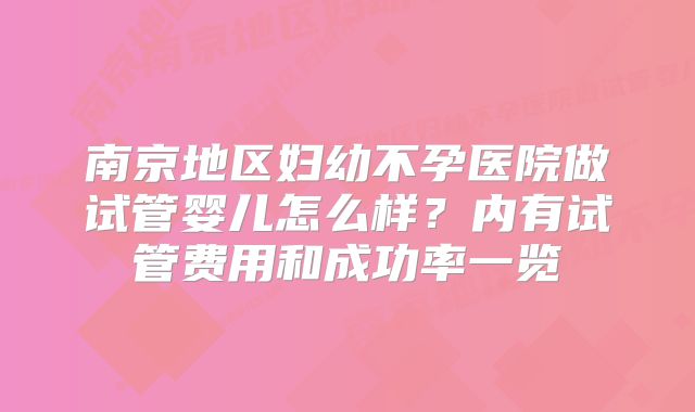 南京地区妇幼不孕医院做试管婴儿怎么样？内有试管费用和成功率一览