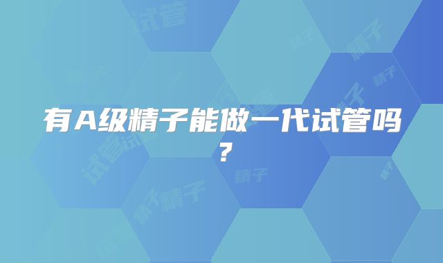 有A级精子能做一代试管吗？