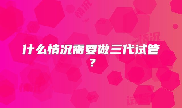 什么情况需要做三代试管？