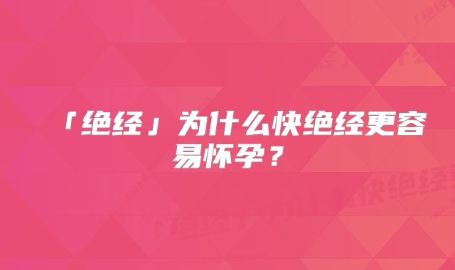 「绝经」为什么快绝经更容易怀孕？