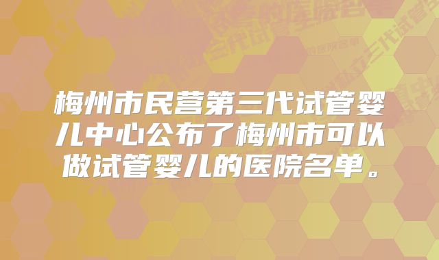 梅州市民营第三代试管婴儿中心公布了梅州市可以做试管婴儿的医院名单。