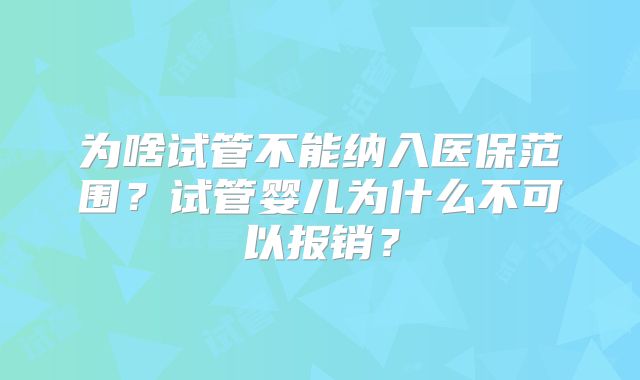 为啥试管不能纳入医保范围？试管婴儿为什么不可以报销？