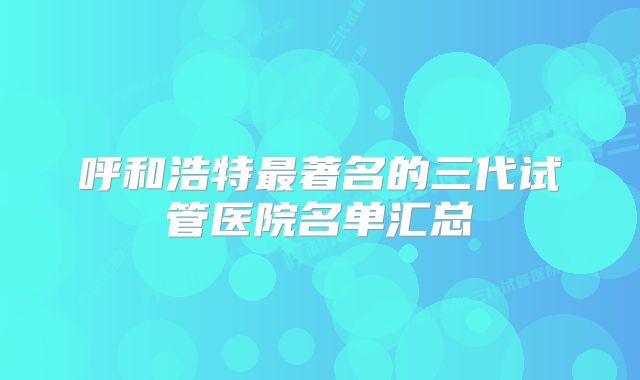 呼和浩特最著名的三代试管医院名单汇总