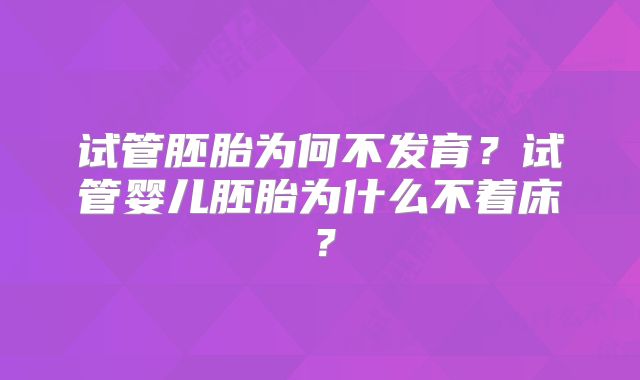 试管胚胎为何不发育？试管婴儿胚胎为什么不着床？