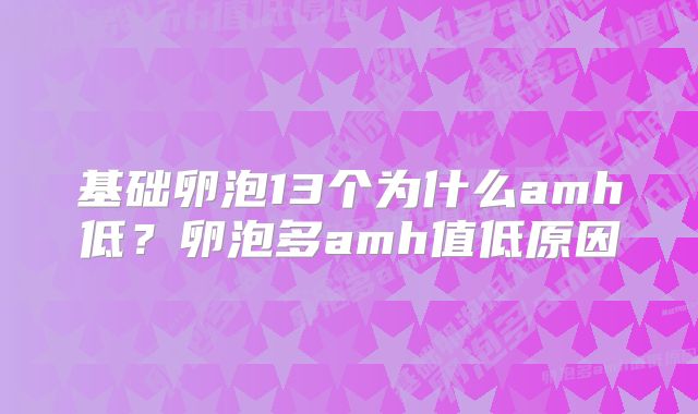 基础卵泡13个为什么amh低？卵泡多amh值低原因