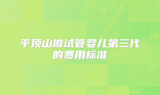 平顶山做试管婴儿第三代的费用标准