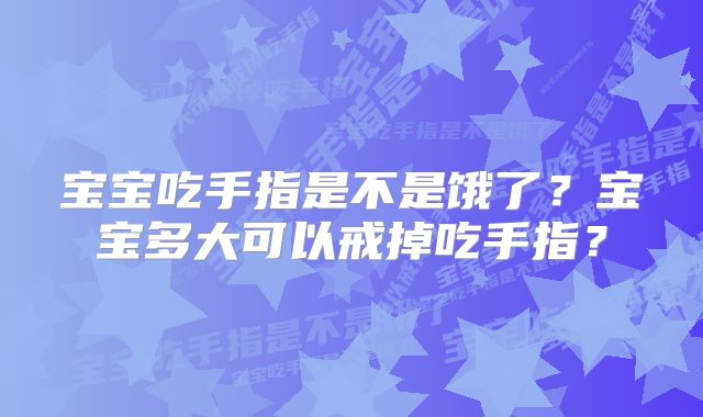 宝宝吃手指是不是饿了？宝宝多大可以戒掉吃手指？