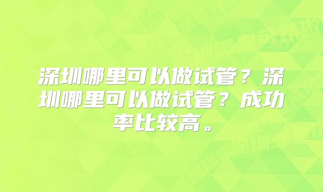 深圳哪里可以做试管？深圳哪里可以做试管？成功率比较高。