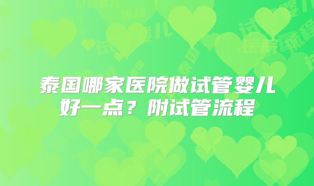 泰国哪家医院做试管婴儿好一点？附试管流程