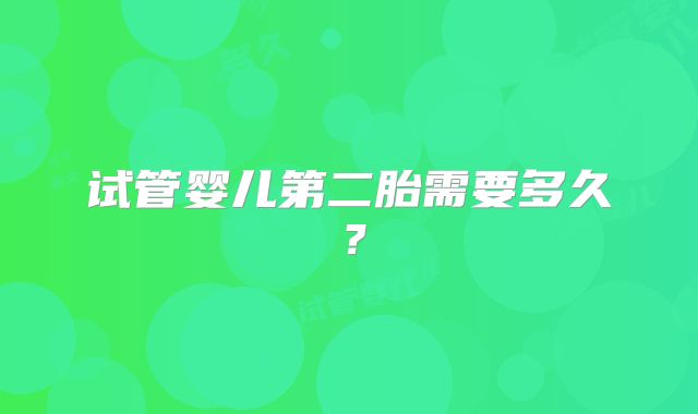 试管婴儿第二胎需要多久？