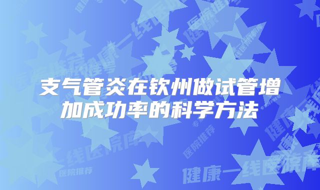 支气管炎在钦州做试管增加成功率的科学方法