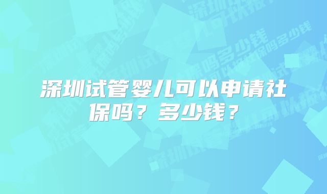 深圳试管婴儿可以申请社保吗？多少钱？