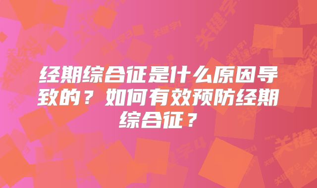 经期综合征是什么原因导致的？如何有效预防经期综合征？