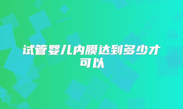 试管婴儿内膜达到多少才可以