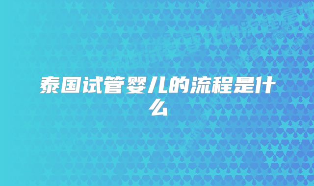 泰国试管婴儿的流程是什么