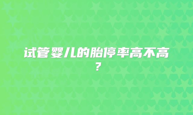 试管婴儿的胎停率高不高？