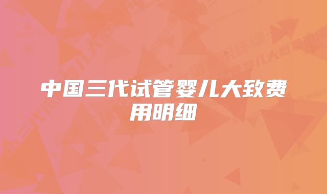 中国三代试管婴儿大致费用明细