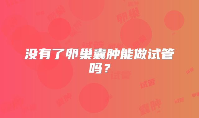 没有了卵巢囊肿能做试管吗？